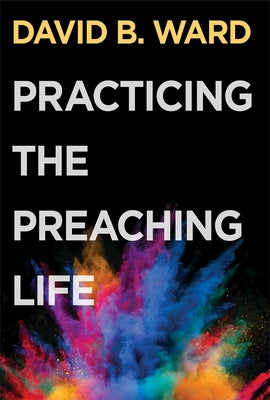 Practicing the Preaching Life by David B Ward