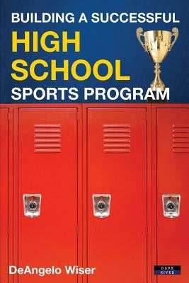 Building a Successful High School Sports Program by Wiser, Deangelo