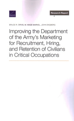 Improving the Department of the Army's Marketing for Recruitment, Hiring, and Retention of Civilians in Critical Occupations by Orvis, Bruce R.