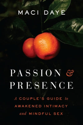 Passion and Presence: A Couple's Guide to Awakened Intimacy and Mindful Sex by Daye, Maci