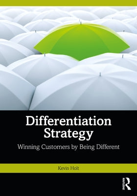 Differentiation Strategy: Winning Customers by Being Different by Holt, Kevin W.