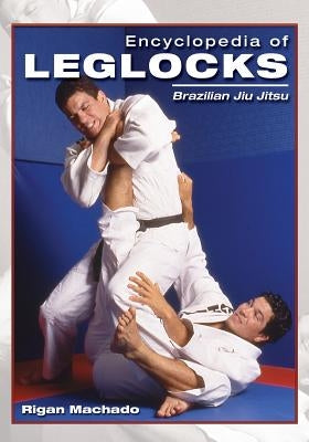 Encyclopedia of Leglocks: Brazilian Jiu Jitsu by Machado, Rigan