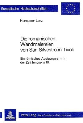Die Romanischen Wandmalereien Von San Silvestro in Tivoli: Ein Roemisches Apsisprogramm Der Zeit Innozenz III. by Lanz, Hanspeter