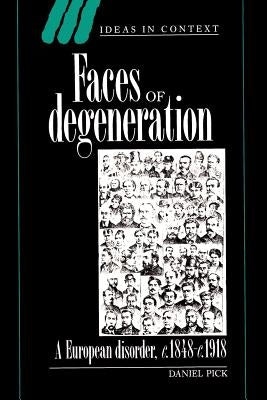 Faces of Degeneration: A European Disorder, 1848-1918 by Pick, Daniel