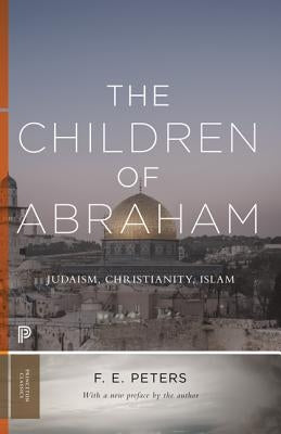 The Children of Abraham: Judaism, Christianity, Islam by Peters, Francis Edward