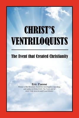 Christ's Ventriloquists: The Event that Created Christianity by Zuesse, Eric