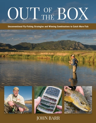 Out of the Box: Unconventional Fly-Fishing Strategies and Winning Combinations to Catch More Fish by Barr, John S.