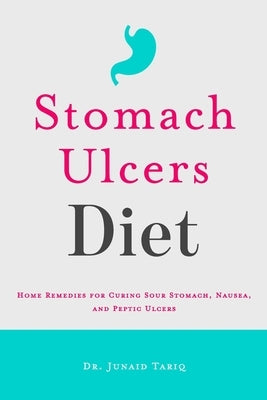 Stomach Ulcers Diet: Home Remedies for Curing Sour Stomach, Nausea, and Peptic Ulcers by Tariq, Junaid