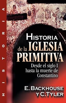 Historia de la Iglesia Primitiva: Desde El Siglo I Hasta La Muerte de Constantino by Backhouse, E.