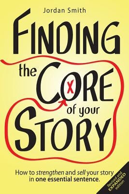 Finding the Core of Your Story: How to Strengthen and Sell Your Story in One Essential Sentence by Smith, Jordan