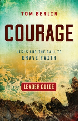 Courage Leader Guide: Jesus and the Call to Brave Faith by Berlin, Tom