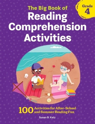 The Big Book of Reading Comprehension Activities, Grade 4: 100 Activities for After-School and Summer Reading Fun by Katz, Susan B.