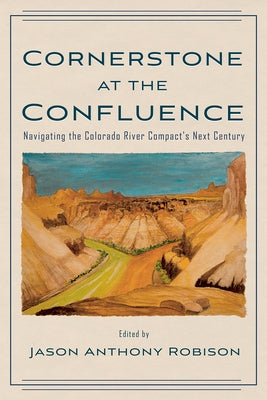 Cornerstone at the Confluence: Navigating the Colorado River Compact's Next Century by Robison, Jason A.