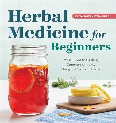 Herbal Medicine for Beginners: Your Guide to Healing Common Ailments with 35 Medicinal Herbs by Swift, Katja