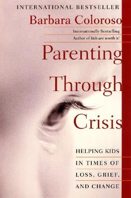 Parenting Through Crisis: Helping Kids in Times of Loss, Grief, and Change by Coloroso, Barbara