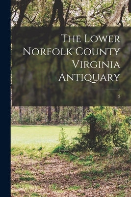 The Lower Norfolk County Virginia Antiquary; 2 by Anonymous