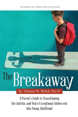The Breakaway: A Parent's Guide to Transitioning the Autistic and Twice Exceptional Adolescent Into Young Adulthood by Welch Psy D., Thomas W.