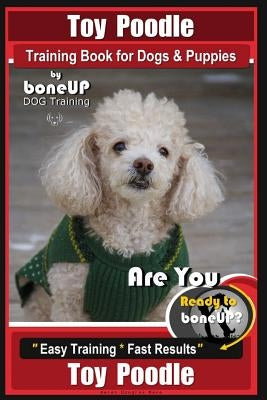 Toy Poodle Training Book for Dogs and Puppies by Bone Up Dog Training: Are You Ready to Bone Up? Easy Training * Fast Results by Kane, Karen Douglas