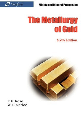 The Metallurgy of Gold (6th Edition) - Mining and Mineral Processing by Rose, T. K.