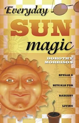 Everyday Sun Magic: Spells & Rituals for Radiant Living by Morrison, Dorothy