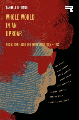 Whole World in an Uproar: Music, Rebellion and Repression - 1955-1972 by Leonard, Aaron