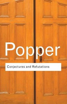 Conjectures and Refutations: The Growth of Scientific Knowledge by Popper, Karl