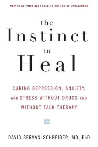 The Instinct to Heal: Curing Depression, Anxiety and Stress Without Drugs and Without Talk Therapy by Servan-Schreiber, David