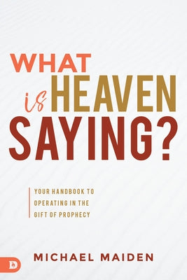 What Is Heaven Saying?: Your Handbook to Operating in the Gift of Prophecy by Maiden, Michael