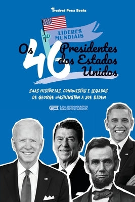 Os 46 Presidentes dos Estados Unidos: Suas Histórias, Conquistas e Legados: De George Washington a Joe Biden (E.U.A. Livro Biográfico para Jovens e Ad by Student Press Books