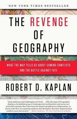 The Revenge of Geography: What the Map Tells Us about Coming Conflicts and the Battle Against Fate by Kaplan, Robert D.