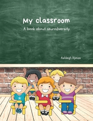 My Classroom: A book about neurodiversity by Hyman, Ashleigh