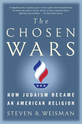 The Chosen Wars: How Judaism Became an American Religion by Weisman, Steven R.