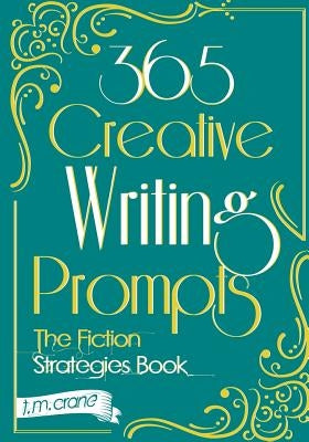 365 Creative Writing Prompts: The Fiction Strategies Book by Crane, T. M.