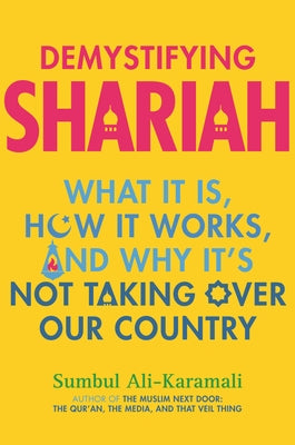 Demystifying Shariah: What It Is, How It Works, and Why It's Not Taking Over Our Country by Ali-Karamali, Sumbul