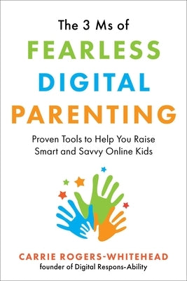 The 3 MS of Fearless Digital Parenting: Proven Tools to Help You Raise Smart and Savvy Online Kids by Rogers-Whitehead, Carrie