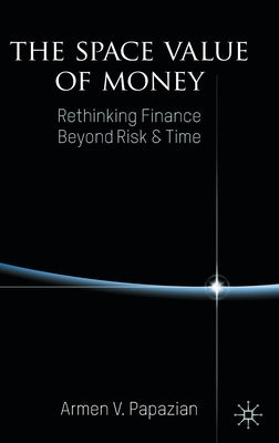 The Space Value of Money: Rethinking Finance Beyond Risk & Time by Papazian, Armen V.