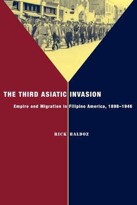 The Third Asiatic Invasion: Empire and Migration in Filipino America, 1898-1946 by Baldoz, Rick