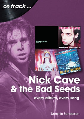 Nick Cave and the Bad Seeds: Every Album Every Song by Sanderson, Dominic