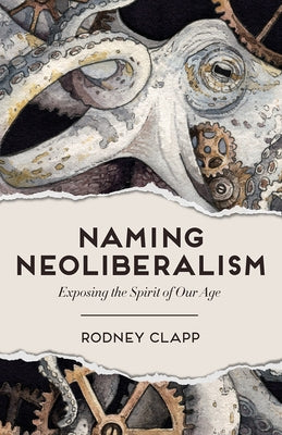 Naming Neoliberalism: Exposing the Spirit of Our Age by Clapp, Rodney