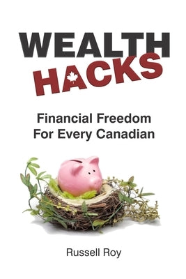 Financial Freedom for Every Canadian: Wealth Hacks by Roy, Russell