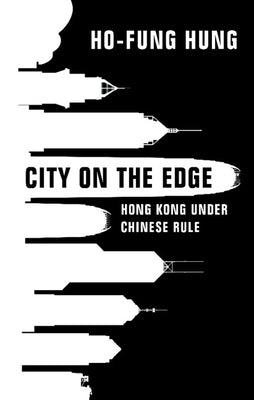City on the Edge: Hong Kong Under Chinese Rule by Hung, Ho-Fung