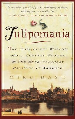 Tulipomania: The Story of the World's Most Coveted Flower & the Extraordinary Passions It Aroused by Dash, Mike
