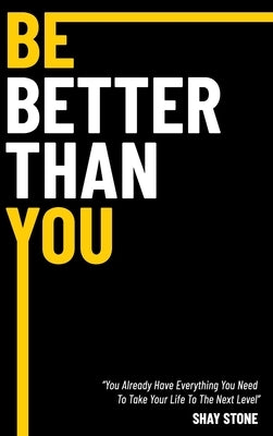 Be Better Than You: You Already Have Everything You Need to Take Your Life to the Next Level by Stone, Shay