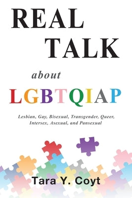 Real Talk About LGBTQIAP: Lesbian, Gay, Bisexual, Transgender, Queer, Intersex, Asexual, and Pansexual by Coyt, Tara Y.