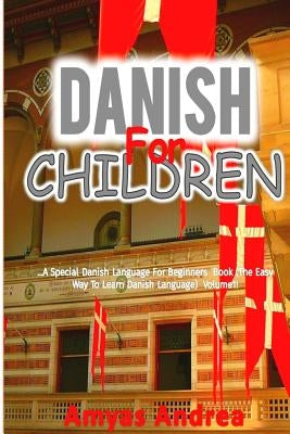 Danish for Children: A Special Danish Language For Beginners Book (The Easy Way To Learn Danish Language) Volume 1! by Andrea, Amyas