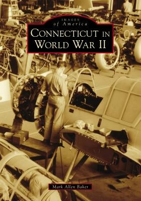 Connecticut in World War II by Baker, Mark Allen