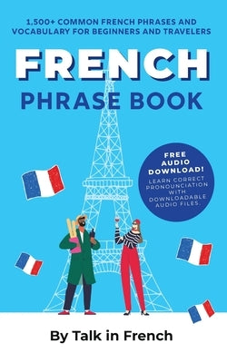 French Phrase Book: 1,500+ Common French Phrases and Vocabulary for Beginners and Travelers by Talk in French
