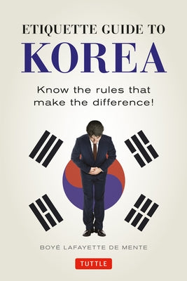 Etiquette Guide to Korea: Know the Rules That Make the Difference! by De Mente, Boye Lafayette