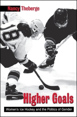 Higher Goals: Women's Ice Hockey and the Politics of Gender by Theberge, Nancy