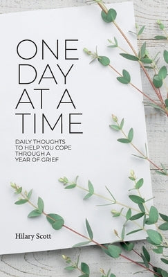 One Day at a Time: Daily Thoughts To Help You Cope Through A Year Of Grief by Scott, Hilary